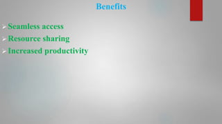 Benefits
Seamless access
Resource sharing
Increased productivity
 