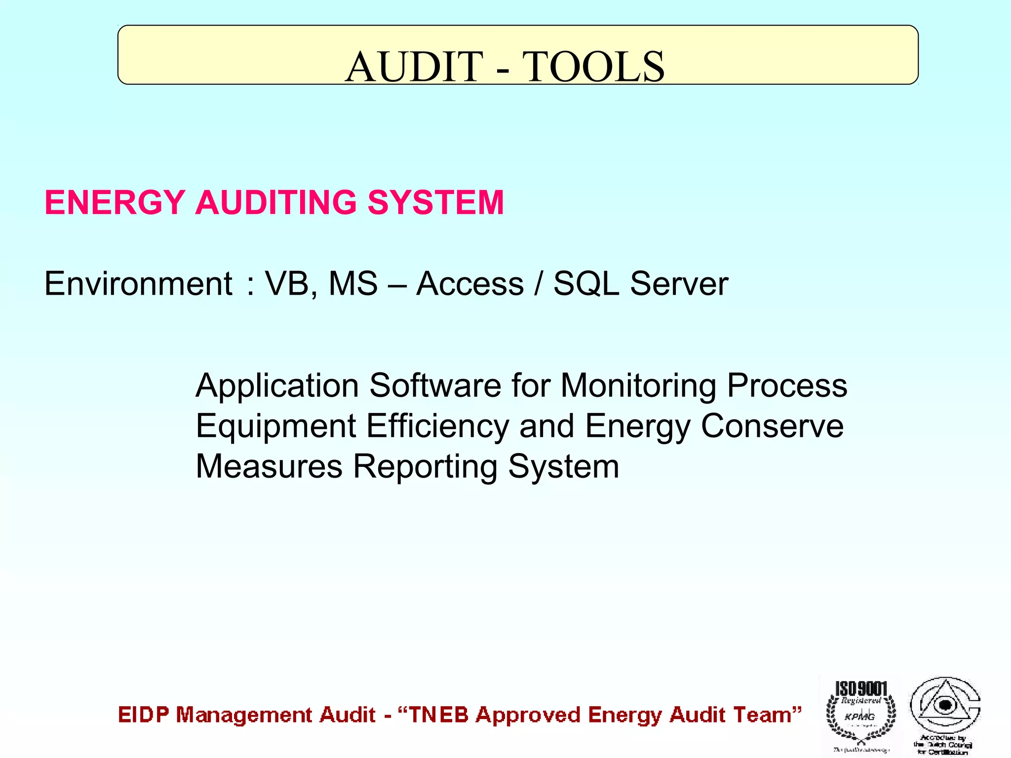 AUDIT - TOOLS
ENERGY AUDITING SYSTEM
Environment : VB, MS – Access / SQL Server
Application Software for Monitoring Process
Equipment Efficiency and Energy Conserve
Measures Reporting System

 