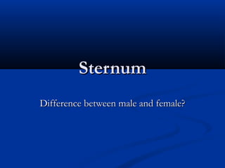 SternumSternum
Difference between male and female?Difference between male and female?
 