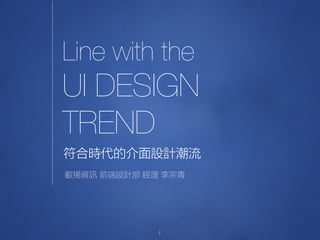 Line with the
UI DESIGN
TREND
1
符合時代的介面設計潮流
叡揚資訊 前端設計部 經理 李宗青
 