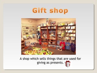 A shop which sells things that are used for
giving as presents.
 