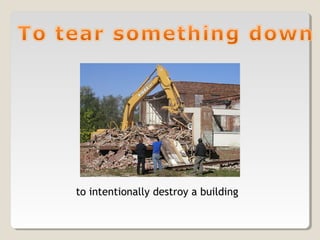 to intentionally destroy a building
 