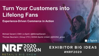 Turn Your Customers into
Lifelong Fans
Experience-Driven Commerce in Action
Michael Gerard | CMO | e-Spirit | @MichaelGerard
Thomas Neumann | Group CTO | SIGNA Sports United | @SIGNA_group
 