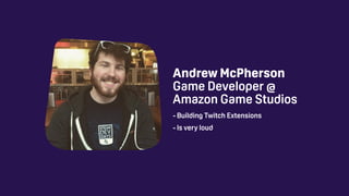 Andrew McPherson
Game Developer @
Amazon Game Studios
- Building Twitch Extensions
- Is very loud
 