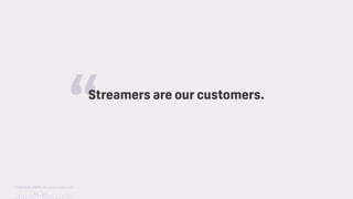 TwitchCon 2018 San Jose, California
Streamers are our customers.
“
 