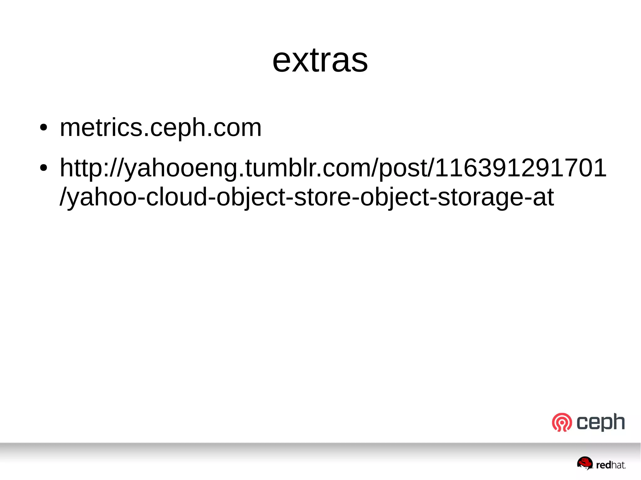 extras
● metrics.ceph.com
● http://yahooeng.tumblr.com/post/116391291701
/yahoo-cloud-object-store-object-storage-at
 
