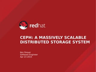 CEPH: A MASSIVELY SCALABLE
DISTRIBUTED STORAGE SYSTEM
Ken Dreyer
Software Engineer
Apr 23 2015
 