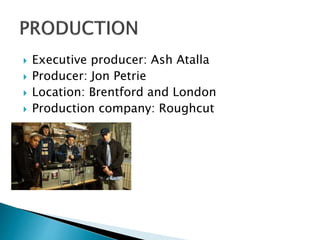  Executive producer: Ash Atalla
 Producer: Jon Petrie
 Location: Brentford and London
 Production company: Roughcut
 