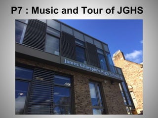 P7 : Music and Tour of JGHS
 
