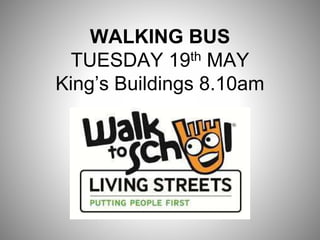 WALKING BUS
TUESDAY 19th MAY
King’s Buildings 8.10am
 