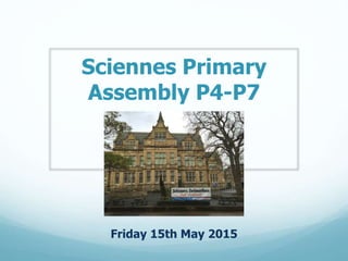 Sciennes Primary
Assembly P4-P7
Friday 15th May 2015
 