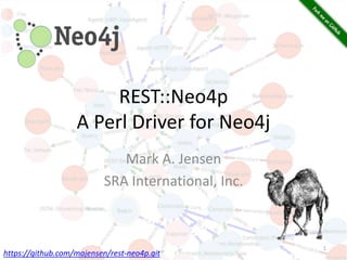 REST::Neo4p
A Perl Driver for Neo4j
Mark A. Jensen
SRA International, Inc.
1
https://github.com/majensen/rest-neo4p.git
 