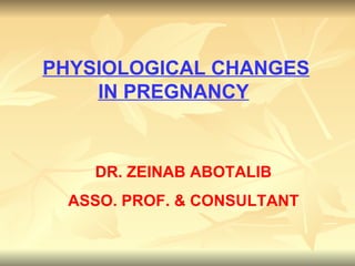 PHYSIOLOGICAL CHANGES
    IN PREGNANCY



    DR. ZEINAB ABOTALIB
  ASSO. PROF. & CONSULTANT
 