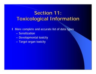 Section 11:
   Toxicological Information

l More complete and accurate list of data types
  – Sensitization
  – Developmental toxicity
  – Target organ toxicity
 