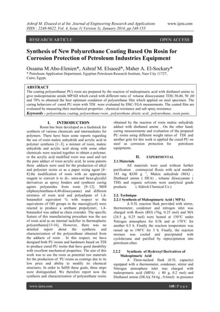 Ashraf M. Elsaeed et al Int. Journal of Engineering Research and Applications
ISSN : 2248-9622, Vol. 4, Issue 1( Version 3), January 2014, pp.148-155

RESEARCH ARTICLE

www.ijera.com

OPEN ACCESS

Synthesis of New Polyurethane Coating Based On Rosin for
Corrosion Protection of Petroleum Industries Equipment
Ossama M.Abo-Elenien*, Ashraf M. Elsaeed*, Maher A. El-Sockary*
* Petroleum Application Department, Egyptian Petroleum Research Institute, Nasr City 11727,
Cairo, Egypt.

ABSTRACT
The coating polyurethane( PU) rosin are prepared by the reaction of maleopimaric acid with diethanol amine to
give maleopimarate amide MPAD which cured with different ratio of toluene diisocyanate( TDI) 30,40, 50 ,60
and 70% to obtained the best optimum condation of polyurethane film which applied on steel specimen. The
curing behaviors of cured PU resin with TDI were evaluated by DSC-TGA meaurements. The coated film are
evaluated by measuring their mechanical properties , chemical resistance and salt spray resistance.
Keywords – polyurethane coating, polyurethane rosin , polyurethane abietic acid , polyurethane, rosin paint.

I.

INTRODUCTION

Rosin has been developed as a feedstock for
synthesis of various chemicals and intermediates for
polymers. There have been some reports regarding
the use of rosin maleic anhydride and acrylic acid in
polymer synthesis [1–3], a mixture of rosin, maleic
anhydride and acrylic acid along with some other
chemicals were reacted together to obtain a polymer,
or the acrylic acid modified rosin was used and not
the pure adduct of rosin acrylic acid, In some patents
these adducts were used for the production of alkyl
and polyester resins or as a paper sizing agent [4–
8].the modification of rosin with an appropriate
reagent to convert it to di-, tetra-and hexa-glycidyl
derivatives as epoxy binders and synthesis curing
agents polyamides from rosin [9–12]. MDI
(diphenylmethane-4,40-diisocyanate) and different
mixtures of rosin acid and polyadipate of 1,4butanediol equivalent % with respect to the
equivalents of OH groups in the macroglycol) were
reacted to produce a urethane prepolymer;. 1,4butanediol was added as chain extender. The specific
feature of this manufacturing procedure was the use
of rosin acid as an internal tackifier in thermoplastic
polyurethanes[13-16], However, there was no
detailed
report
about
the
synthesis
and
characterization of the polyurethane obtained from
the adducts of rosin . In this respect, we have
designed both PU resins and hardeners based on TDI
to produce cured PU resins that have good durability
with excellent mechanical properties. The aim of this
work was to use the rosin as potential raw materials
for the production of PU resins as coatings due to its
low price and ability to modify its chemical
structures. In order to fulfill these goals, three steps
were distinguished. We therefore report now the
synthesis and characterization of polyurethane resins
www.ijera.com

obtained by the reaction of rosin maleic anhydride
adduct with diethanol amine . On the other hand,
curing measurements and evaluation of the prepared
PU resins using different weight ratios of TDI .and
another gole for this work is applied the cured PU on
steel as corrosion protection for
petroleum
equipments.

II.

EXPERIMENTAL

2.1.Materials
All materials were used without further
purification . commercial Rosin with acid number
183 mg KOH g -1, Maleic anhydride (MA) ,
Diethanol amine ( DEA) , toluene diisocyanate (
TDI) and organic solvents were analytical grade
products
( Aldrich Chemical Co.)
2.2. Technique
2.2.1 Synthesis of Maleopimaric Acid ( MPA)
A 0.5L reaction flask provided with stirrer,
thermometer, condenser and nitrogen inlet was
charged with Rosin (RO) (76g, 0.25 mol) and MA
(24.5 g, 0.25 mol) were heated at 150C under
Nitrogen atmosphere for 0.5h and at 170C for
another 0.5 h. Finally the reaction temperature was
raised up to 190C for 3 h. Finally, the reaction
mixture was cooled and precipitated with
cyclohexane and purified by reprecipitation into
petroleum ether.
2.2.2
Synthesis of Hydroxyl Derivatives of
Maleopimaric Acid
A Three-necked flask (0.5L capacity)
equipped with a thermometer, condenser, stirrer and
Nitrogen atmosphere inlet was charged with
maleopimaric acid (MPA) ( 80 g, 0.2 mol) and
Diethanol amine (DEA)( 54.6g , 0.6mol) in presence
148 | P a g e

 