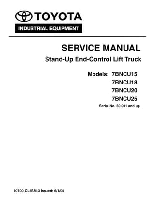 Stand-Up End-Control Lift Truck
Models: 7BNCU15
7BNCU18
7BNCU20
7BNCU25
Serial No. 50,001 and up
SERVICE MANUAL
00700-CL1SM-3 Issued: 6/1/04
 