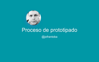 Proceso de prototipado
@jofrantoba
 