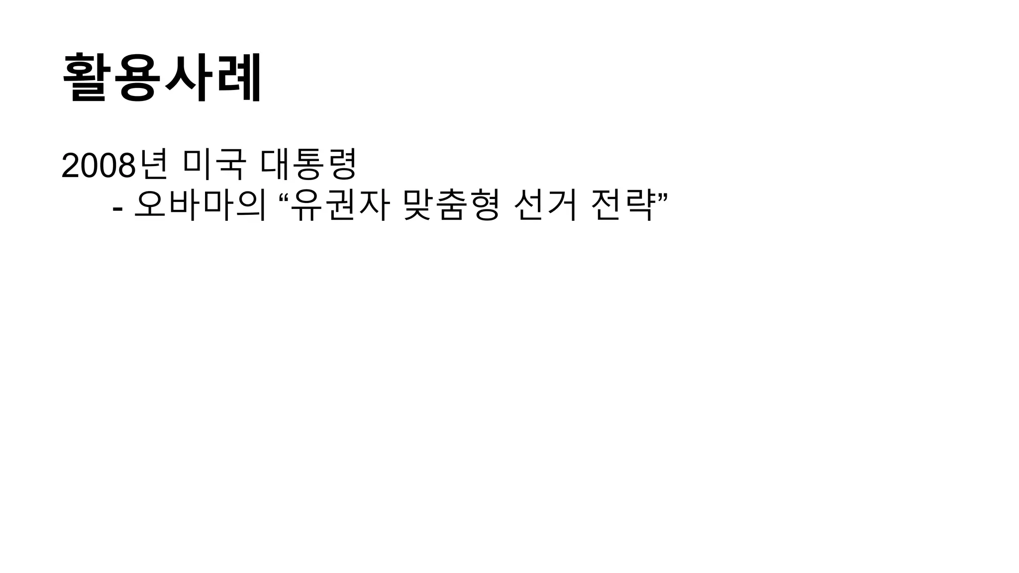 활용사례
2008년 미국 대통령
- 오바마의 “유권자 맞춤형 선거 전략”
 