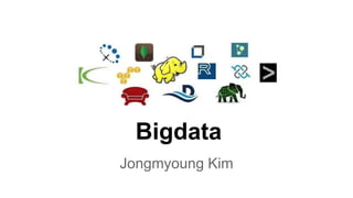 Bigdata
Jongmyoung Kim
 