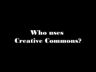 Who uses 
Creative Commons? 
 