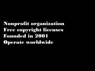 Nonprofit organization 
Free copyright licenses 
Founded in 2001 
Operate worldwide 
 