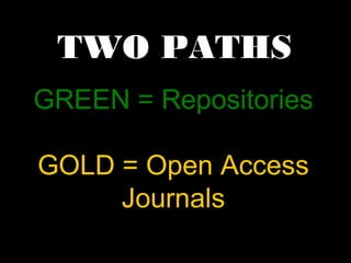 TWO PATHS 
GREEN = Repositories 
GOLD = Open Access 
Journals 
 