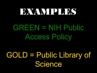 EXAMPLES 
GREEN = NIH Public 
Access Policy 
GOLD = Public Library of 
Science 
 