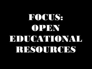 FOCUS: 
OPEN 
EDUCATIONAL 
RESOURCES 
 