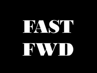 FAST 
FWD 
 