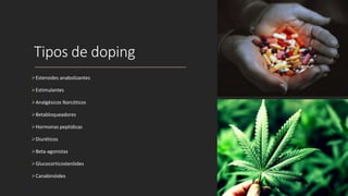 Tipos de doping
Esteroides anabolizantes
Estimulantes
Analgésicos Narcóticos
Betabloqueadores
Hormonas peptídicas
Diuréticos
Beta-agonistas
Glucocorticosteróides
Canabinóides
 