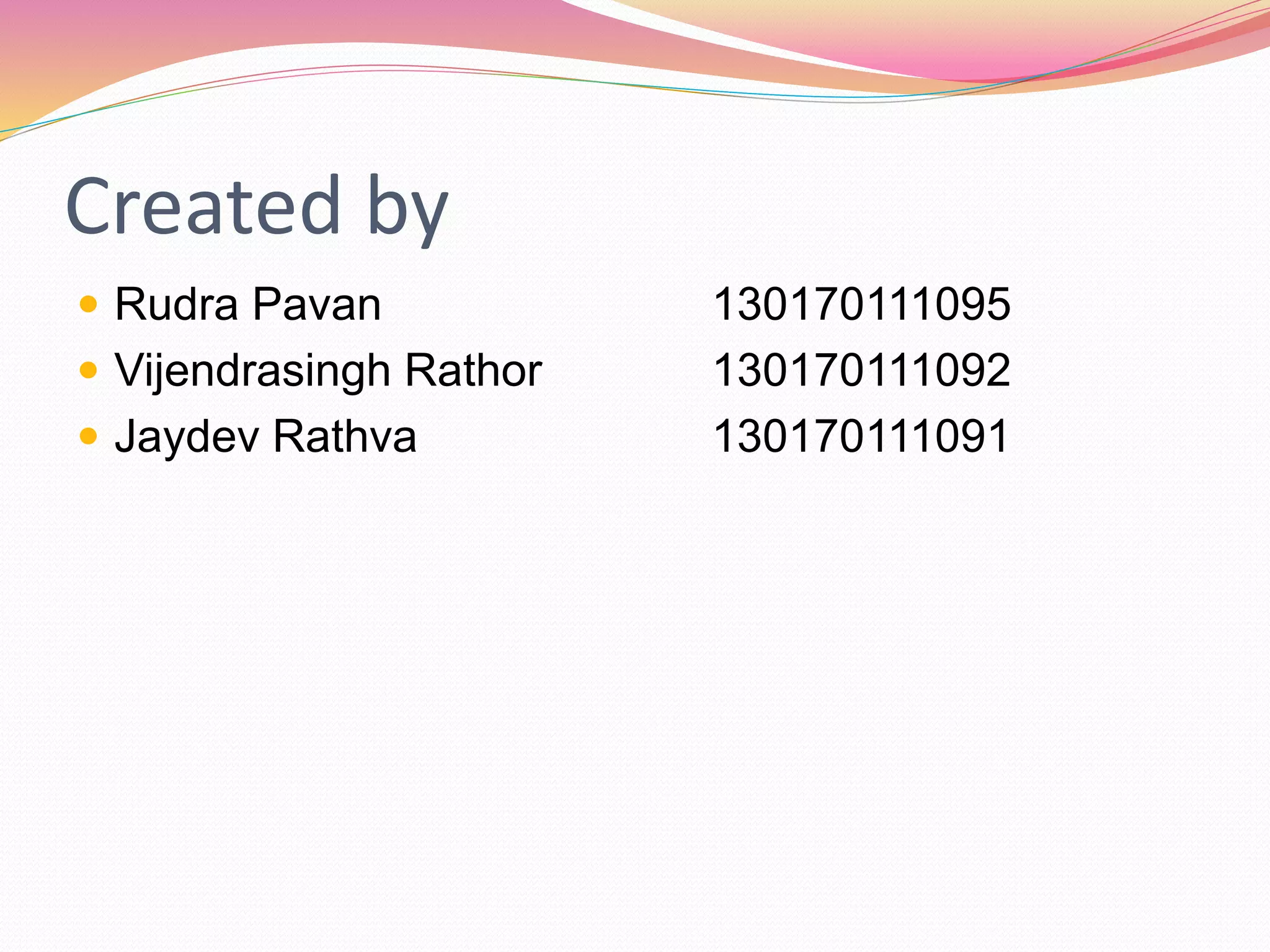 Created by
 Rudra Pavan 130170111095
 Vijendrasingh Rathor 130170111092
 Jaydev Rathva 130170111091
 