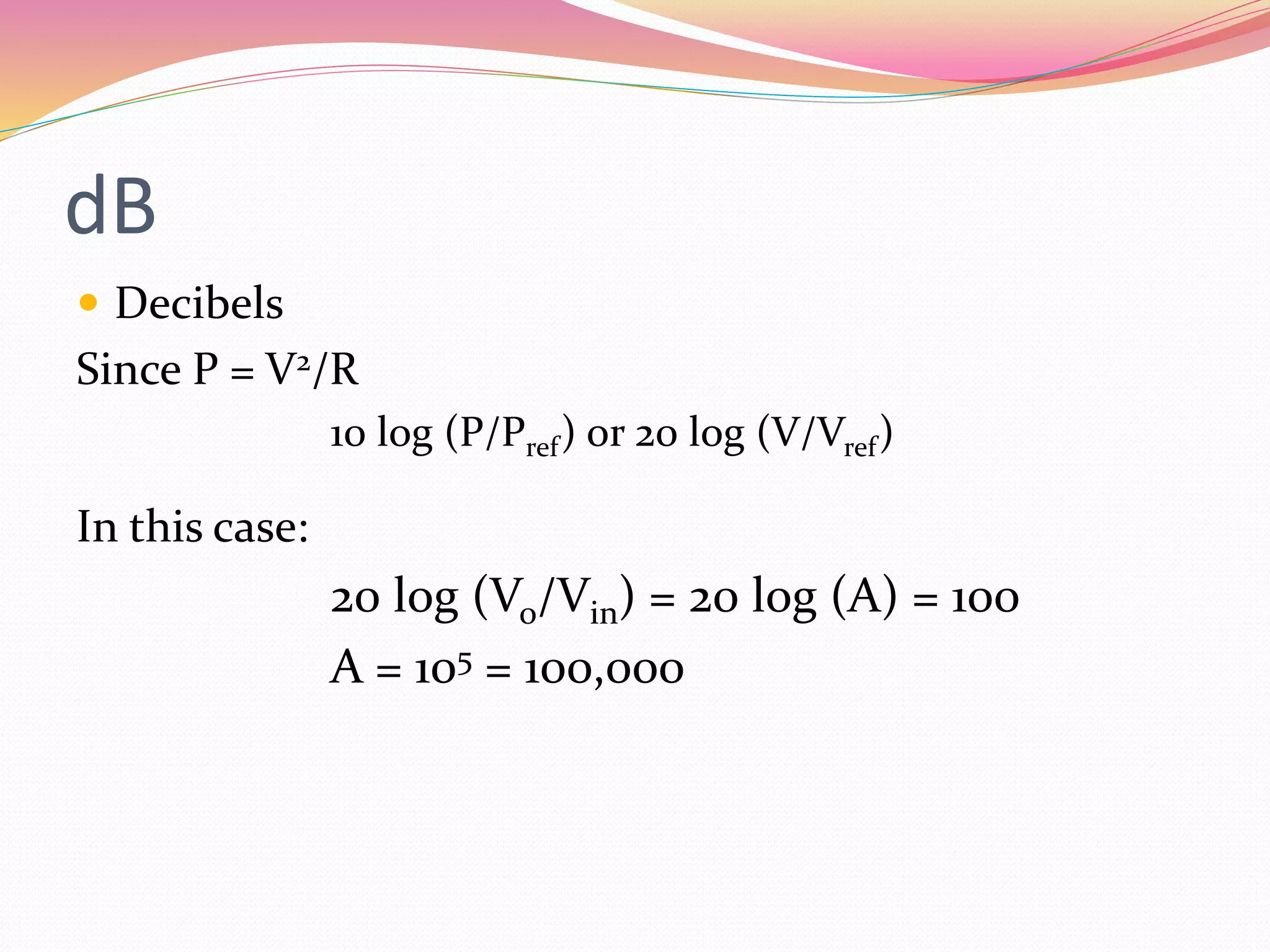 dB
 Decibels
Since P = V2/R
10 log (P/Pref) or 20 log (V/Vref)
In this case:
20 log (Vo/Vin) = 20 log (A) = 100
A = 105 = 100,000
 