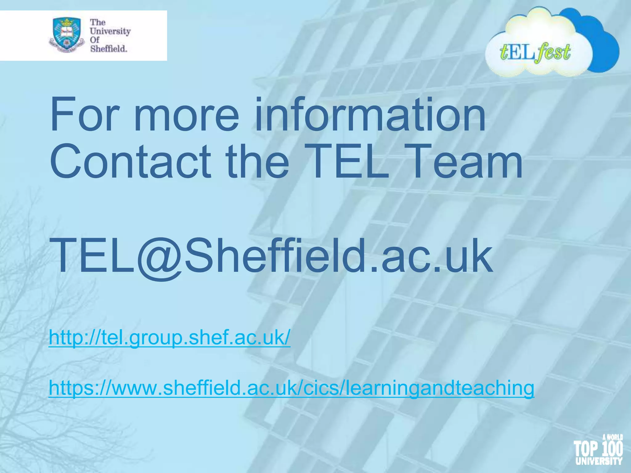 For more information
Contact the TEL Team
TEL@Sheffield.ac.uk
http://tel.group.shef.ac.uk/
https://www.sheffield.ac.uk/cics/learningandteaching
 