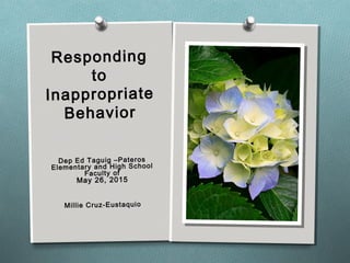 Responding
to
Inappropriate
Behavior
Dep Ed Taguig –Pateros
Elementary and High School
Faculty of
May 26, 2015
Millie Cruz-Eustaquio
 