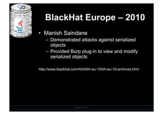 BlackHat Europe – 2010
•  Manish Saindane
–  Demonstrated attacks against serialized
objects
–  Provided Burp plug-in to view and modify
serialized objects
http://www.blackhat.com/html/bh-eu-10/bh-eu-10-archives.html
SensePost - 2010
 