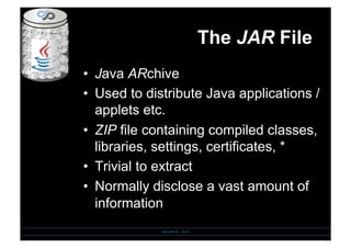 The JAR File
•  Java ARchive
•  Used to distribute Java applications /
applets etc.
•  ZIP file containing compiled classes,
libraries, settings, certificates, *
•  Trivial to extract
•  Normally disclose a vast amount of
information
SensePost - 2010
 