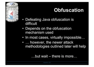 Obfuscation
•  Defeating Java obfuscation is
difficult
•  Depends on the obfuscation
mechanism used
•  In most cases, virtually impossible…
•  … however, the newer attack
methodologies outlined later will help
…but wait – there is more…
SensePost - 2010
 
