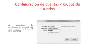 Configuración de cuentas y grupos de
usuarios
Las herramientas de
administración de mensajes nos
ayudan a tener un orden en el
correo electrónico.
 