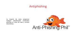 Antiphishing
La mayoría de estos programas
trabajan identificando contenidos
phishing en sitios de web y correos
electrónicos.
 
