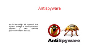 Antispyware
Es una tecnología de seguridad que
ayuda a proteger a un equipo contra
spyware y otro software
potencialmente no deseado.
 