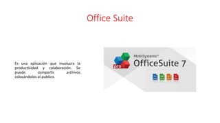 Office Suite
Es una aplicación que involucra la
productividad y colaboración. Se
puede compartir archivos
colocándolos al publico.
 