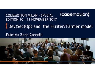 Dev(Sec)Ops and the Hunter/Farmer model
Fabrizio Zeno Cornelli
CODEMOTION MILAN - SPECIAL
EDITION 10 – 11 NOVEMBER 2017
 