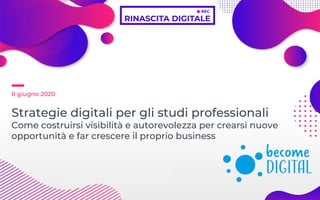 Carlo Bozzo
Become Digital
STRATEGIE DIGITALI PER GLI STUDI PROFESSIONALI
8 giugno 2020
8 giugno 2020
Strategie digitali per gli studi professionali
Come costruirsi visibilità e autorevolezza per crearsi nuove
opportunità e far crescere il proprio business
 