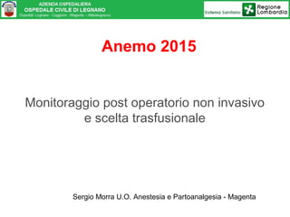 Anemo 2015
Monitoraggio post operatorio non invasivo
e scelta trasfusionale
Sergio Morra U.O. Anestesia e Partoanalgesia - Magenta
 