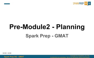 Spark Prep SG - GMAT
Copyright QL Education, Ltd. Pte.,
Confidential and proprietary. Not to be distributed without permission.
Pre-Module2 - Planning
Spark Prep - GMAT
6-0.02 : 3-0.02
 