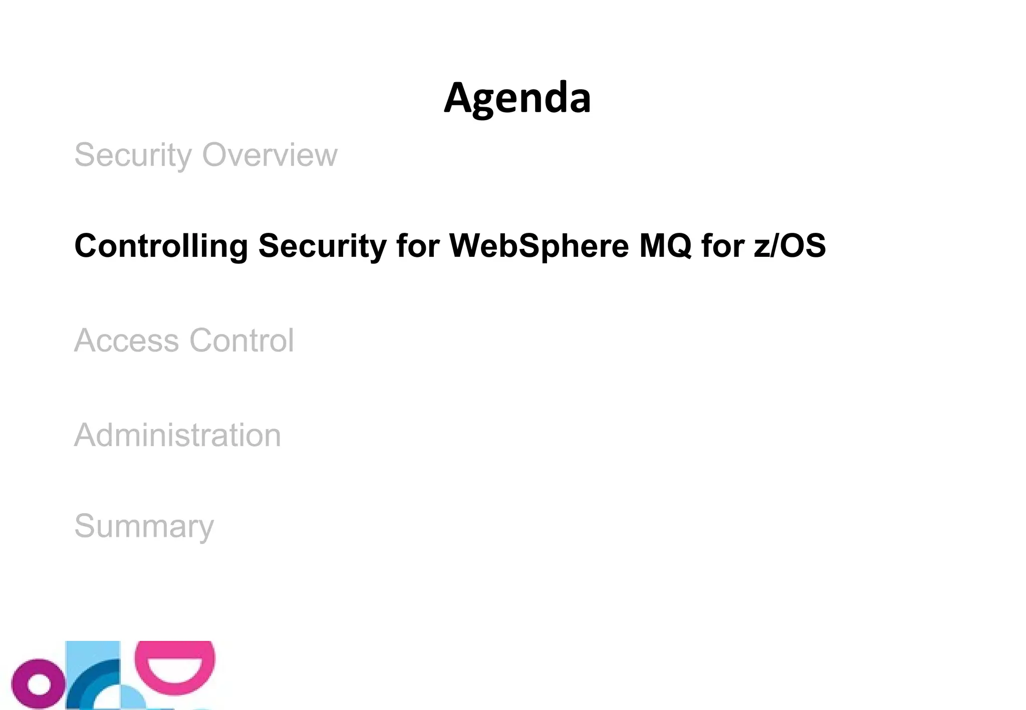 Security Overview 
Controlling Security for WebSphere MQ for z/OS 
Access Control 
Administration 
Summary 
Agenda 
 