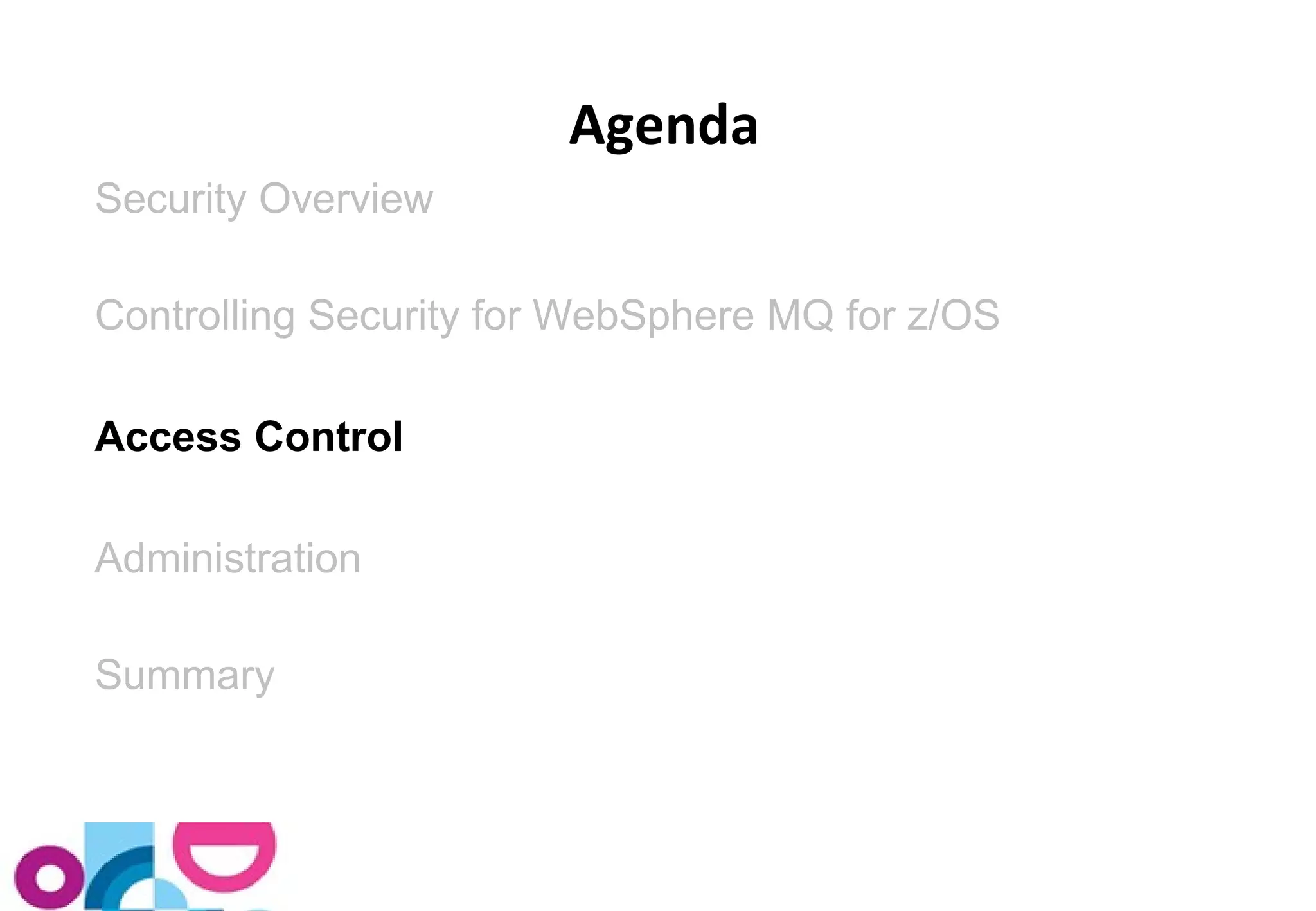 Security Overview 
Controlling Security for WebSphere MQ for z/OS 
Access Control 
Administration 
Summary 
Agenda 
 