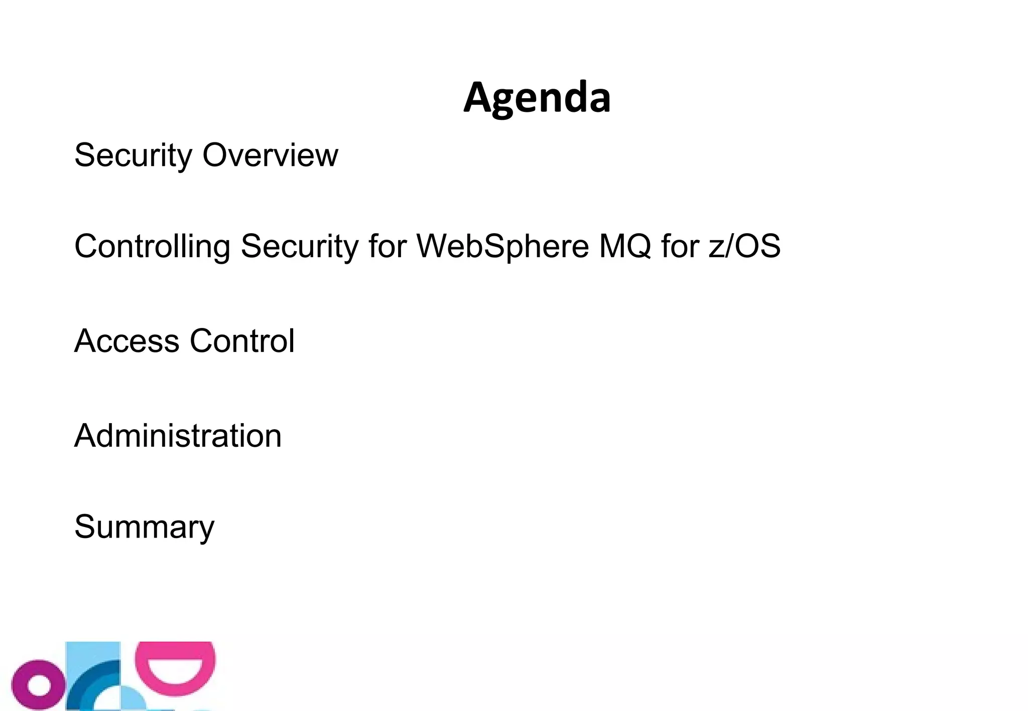Security Overview 
Controlling Security for WebSphere MQ for z/OS 
Access Control 
Administration 
Summary 
Agenda 
 