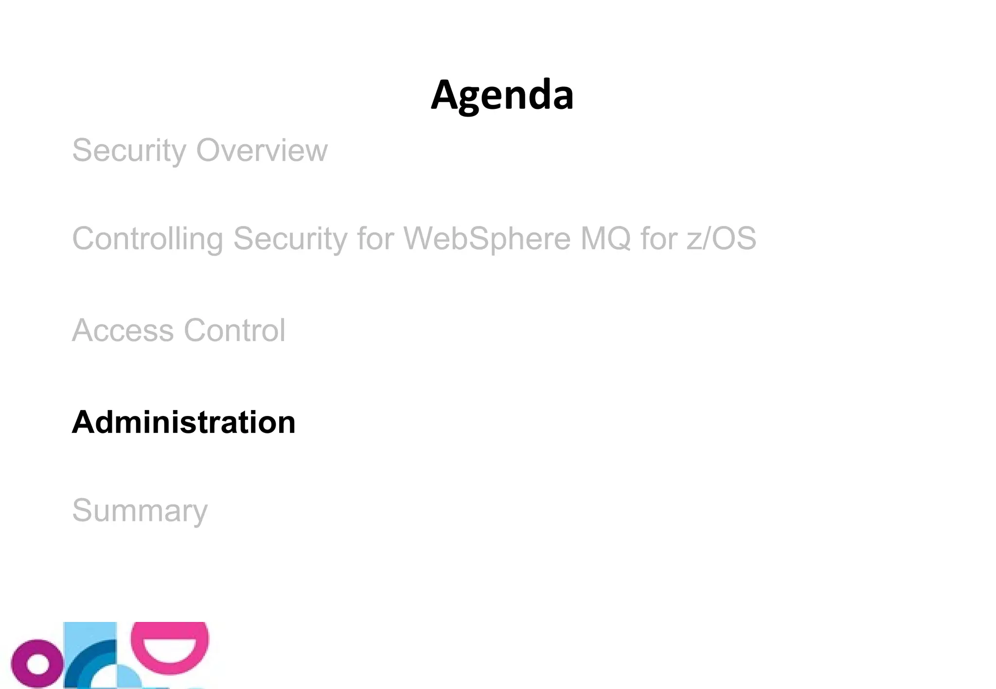 Security Overview 
Controlling Security for WebSphere MQ for z/OS 
Access Control 
Administration 
Summary 
Agenda 
 