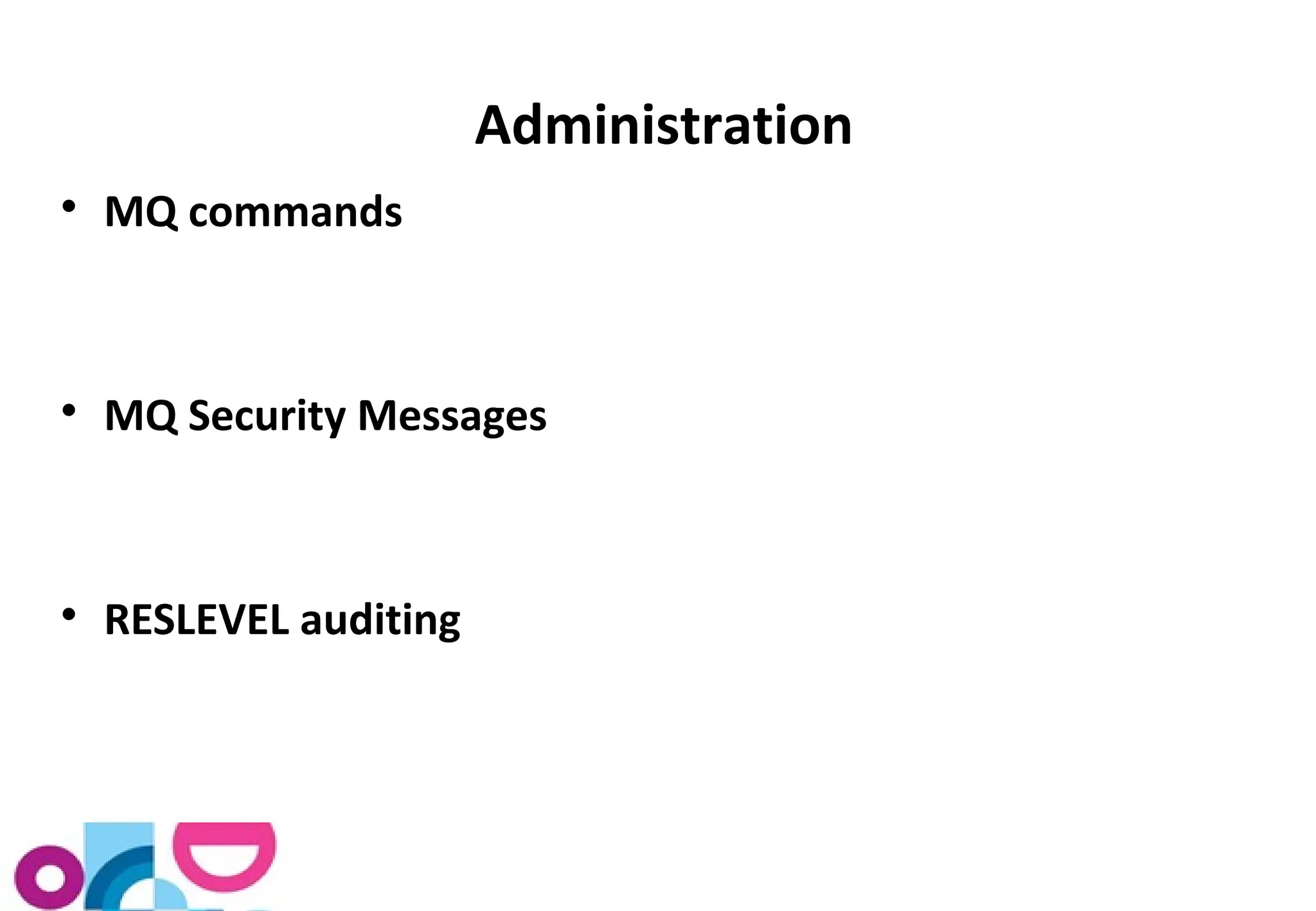 Administration 
 MQ commands 
 MQ Security Messages 
 RESLEVEL auditing 
 